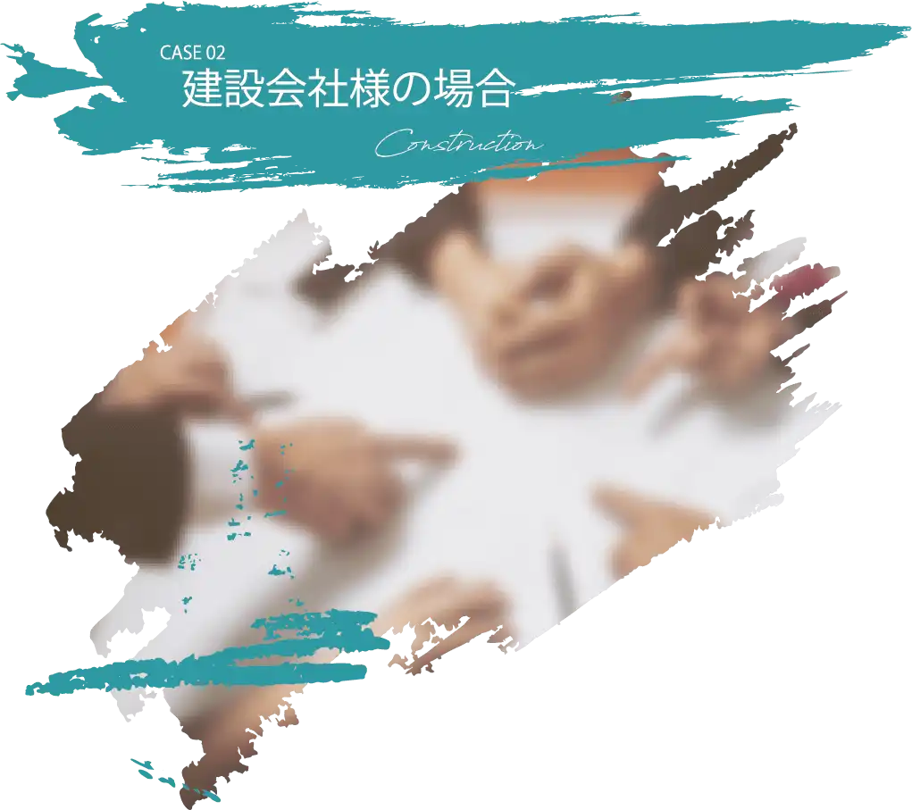 CASE 02 建設会社様の場合 Construction